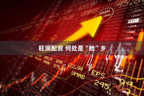 旺润配资 何处是“她”乡