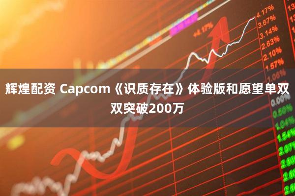 辉煌配资 Capcom《识质存在》体验版和愿望单双双突破200万