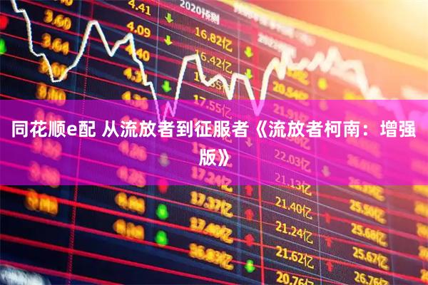 同花顺e配 从流放者到征服者《流放者柯南：增强版》