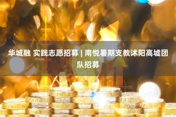 华城融 实践志愿招募 | 南悦暑期支教沭阳高墟团队招募