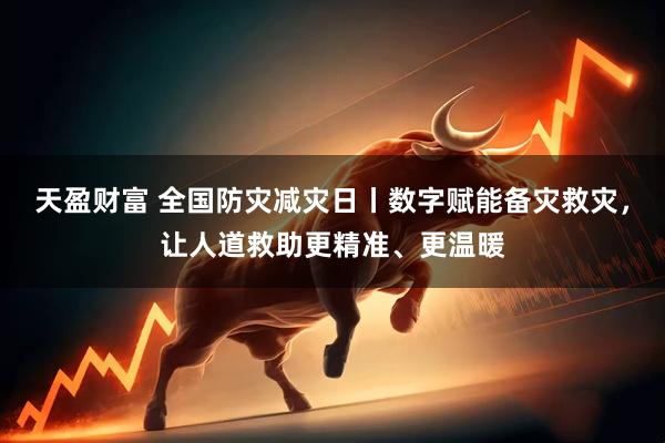 天盈财富 全国防灾减灾日丨数字赋能备灾救灾，让人道救助更精准、更温暖