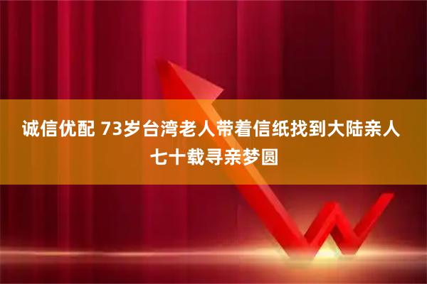 诚信优配 73岁台湾老人带着信纸找到大陆亲人 七十载寻亲梦圆